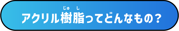 アクリル樹脂ってどんなもの？