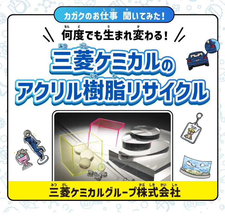 【カガクのお仕事 聞いてみた！】何度でも生まれ変わる！三菱ケミカルのアクリル樹脂リサイクル｜三菱ケミカルグループ株式会社